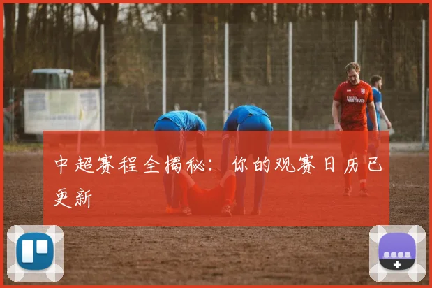 中超赛程全揭秘：你的观赛日历已更新