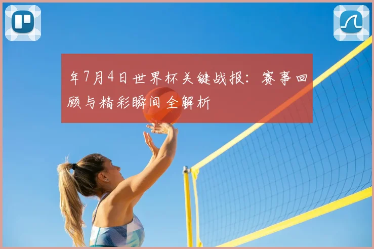 年7月4日世界杯关键战报:赛事回顾与精彩瞬间全解析