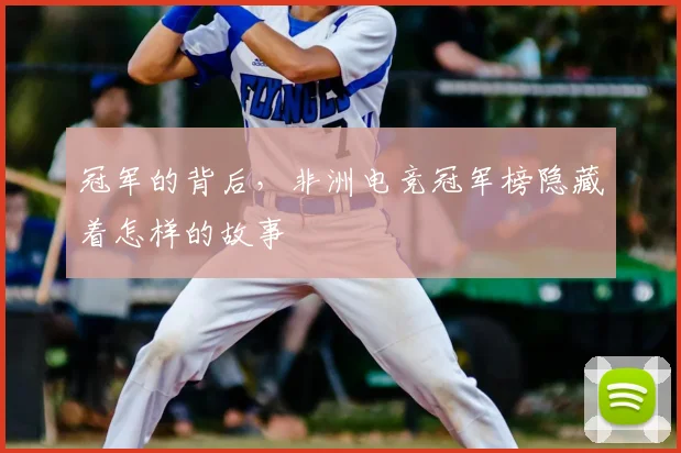冠军的背后,非洲电竞冠军榜隐藏着怎样的故事