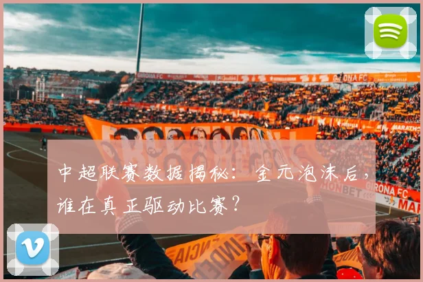 中超联赛数据揭秘：金元泡沫后，谁在真正驱动比赛？