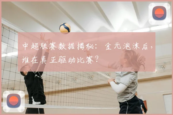 中超联赛数据揭秘:金元泡沫后,谁在真正驱动比赛?