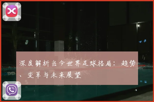 深度解析当今世界足球格局:趋势、变革与未来展望