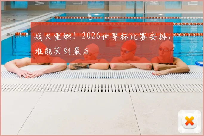 战火重燃!2026世界杯比赛安排,谁能笑到最后
