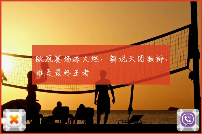 欧冠赛场烽火燃,解说天团激辩,谁是最终王者