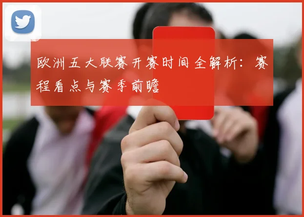 欧洲五大联赛开赛时间全解析:赛程看点与赛季前瞻