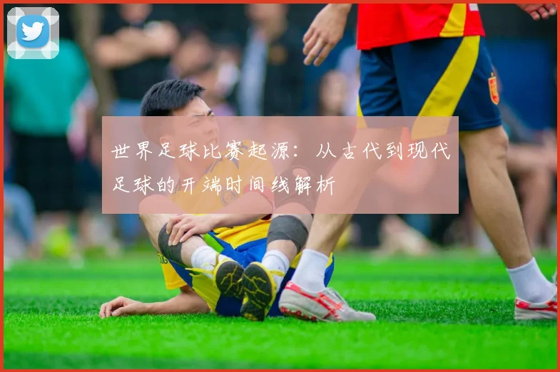 世界足球比赛起源:从古代到现代足球的开端时间线解析